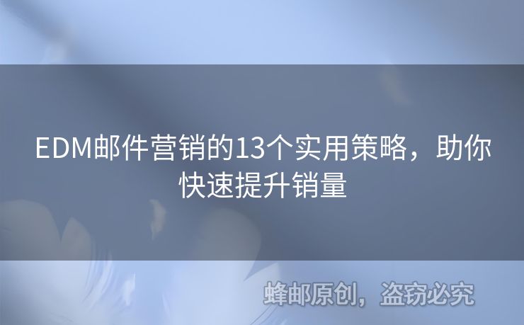 EDM郵件營(yíng)銷(xiāo)的13個(gè)實(shí)用策略，助你快速提升銷(xiāo)量