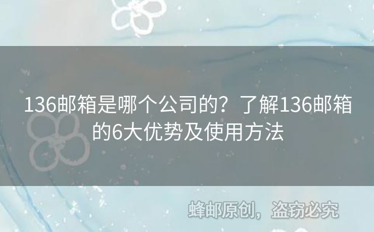 136郵箱是哪個公司的？了解136郵箱的6大優(yōu)勢及使用方法