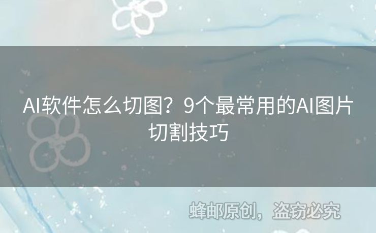 AI軟件怎么切圖？9個最常用的AI圖片切割技巧