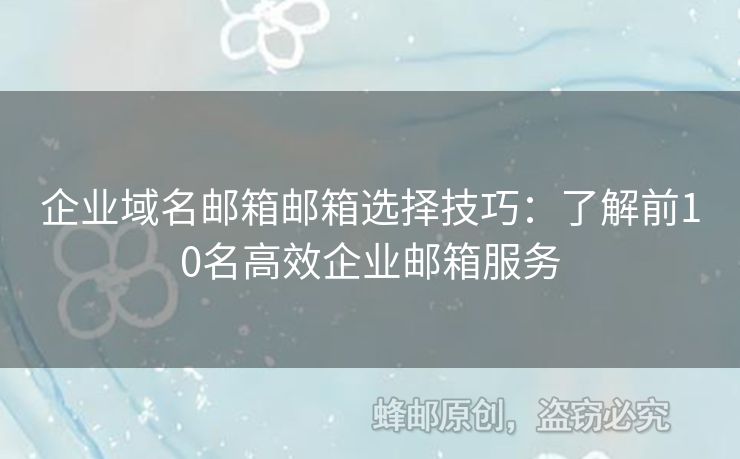 企業(yè)域名郵箱郵箱選擇技巧：了解前10名高效企業(yè)郵箱服務(wù)