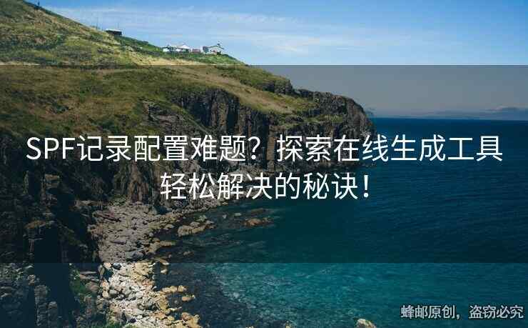 SPF記錄配置難題？探索在線生成工具輕松解決的秘訣！
