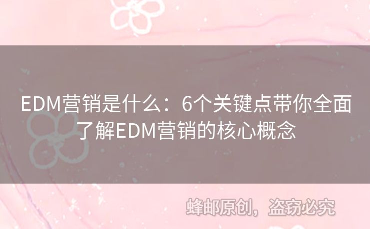 EDM營銷是什么：6個關(guān)鍵點帶你全面了解EDM營銷的核心概念