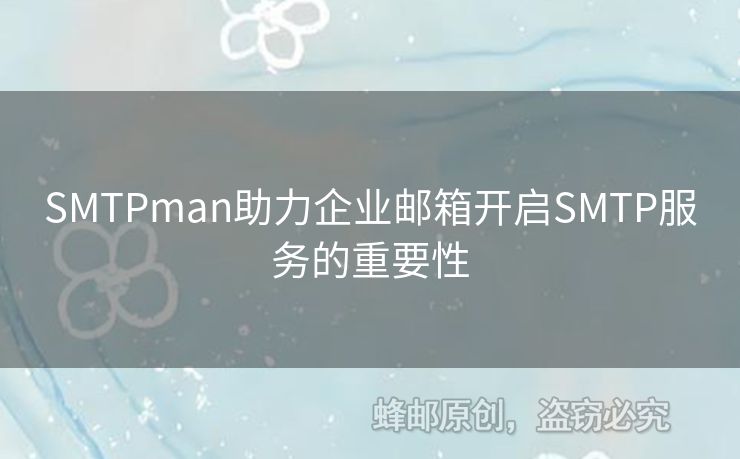 SMTPman助力企業(yè)郵箱開(kāi)啟SMTP服務(wù)的重要性
