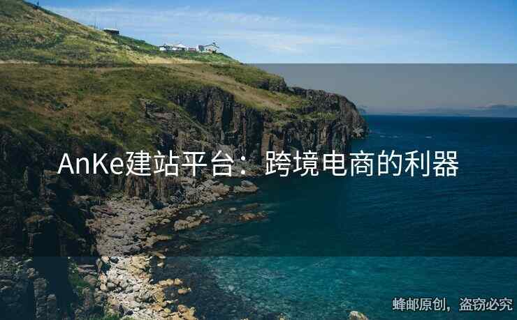 AnKe建站平臺：跨境電商的利器