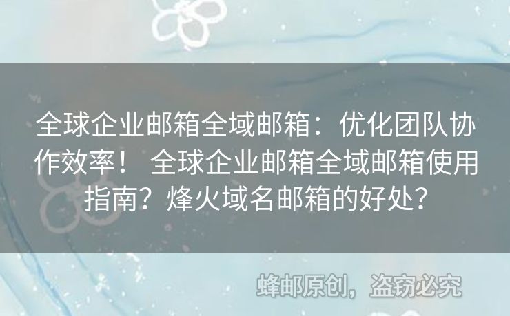 全球企業(yè)郵箱全域郵箱：優(yōu)化團(tuán)隊(duì)協(xié)作效率！ 全球企業(yè)郵箱全域郵箱使用指南？烽火域名郵箱的好處？