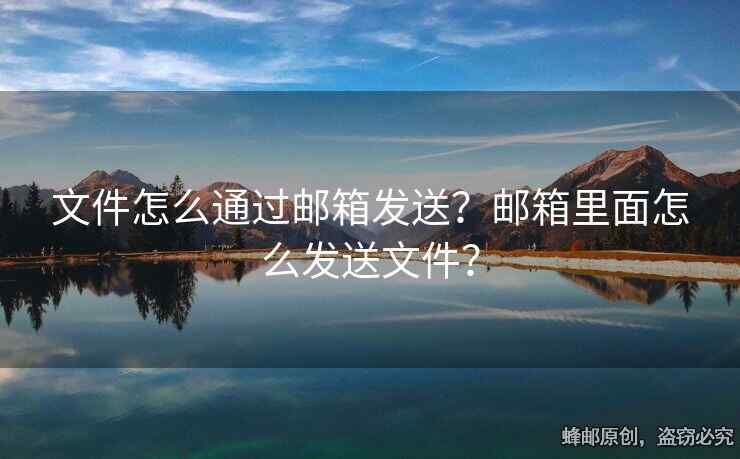 文件怎么通過(guò)郵箱發(fā)送？郵箱里面怎么發(fā)送文件？