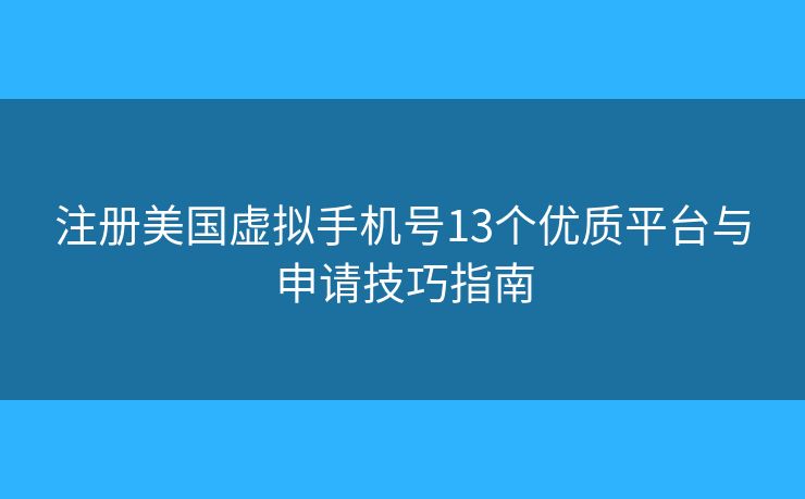 注冊(cè)美國(guó)虛擬手機(jī)號(hào)13個(gè)優(yōu)質(zhì)平臺(tái)與申請(qǐng)技巧指南