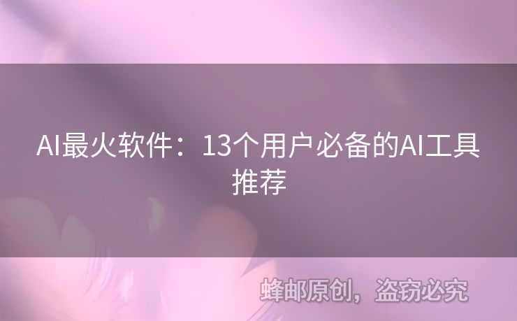 AI最火軟件：13個(gè)用戶必備的AI工具推薦