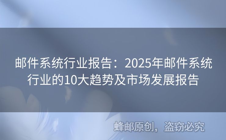 郵件系統(tǒng)行業(yè)報(bào)告：2025年郵件系統(tǒng)行業(yè)的10大趨勢(shì)及市場(chǎng)發(fā)展報(bào)告