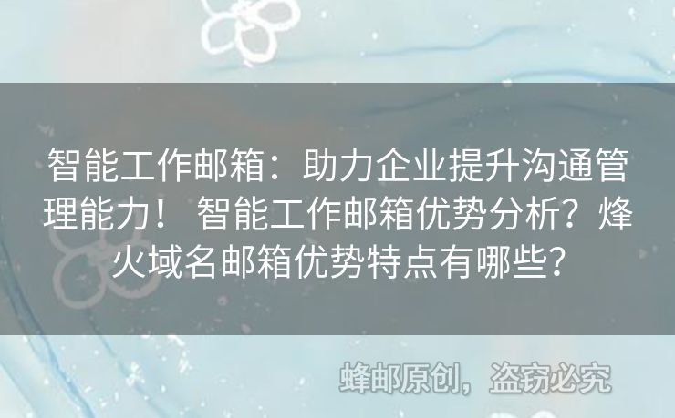 智能工作郵箱：助力企業(yè)提升溝通管理能力！ 智能工作郵箱優(yōu)勢分析？烽火域名郵箱優(yōu)勢特點(diǎn)有哪些？