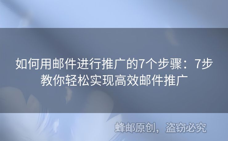 如何用郵件進(jìn)行推廣的7個(gè)步驟：7步教你輕松實(shí)現(xiàn)高效郵件推廣