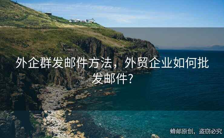 外企群發(fā)郵件方法，外貿(mào)企業(yè)如何批發(fā)郵件?