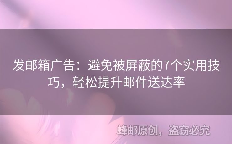 發(fā)郵箱廣告：避免被屏蔽的7個(gè)實(shí)用技巧，輕松提升郵件送達(dá)率