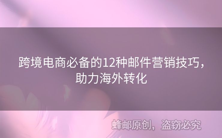 跨境電商必備的12種郵件營(yíng)銷技巧，助力海外轉(zhuǎn)化
