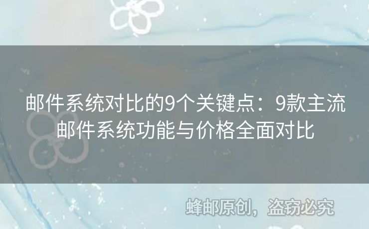 郵件系統(tǒng)對(duì)比的9個(gè)關(guān)鍵點(diǎn)：9款主流郵件系統(tǒng)功能與價(jià)格全面對(duì)比