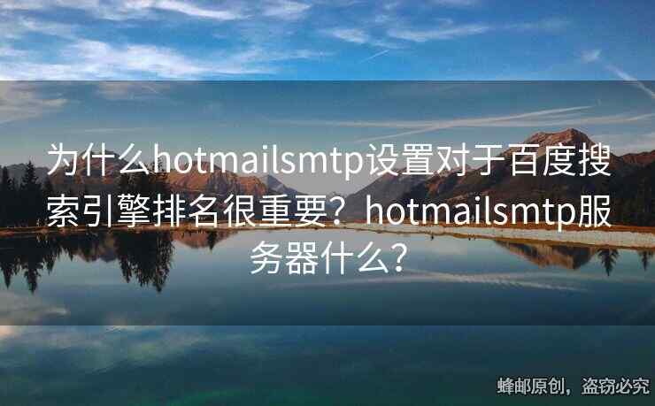 為什么hotmailsmtp設(shè)置對(duì)于百度搜索引擎排名很重要？hotmailsmtp服務(wù)器什么？