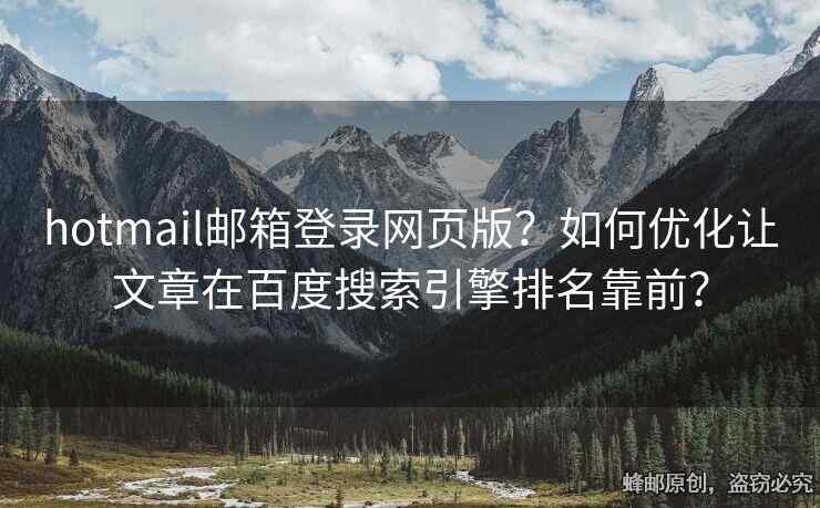 hotmail郵箱登錄網(wǎng)頁版？如何優(yōu)化讓文章在百度搜索引擎排名靠前？