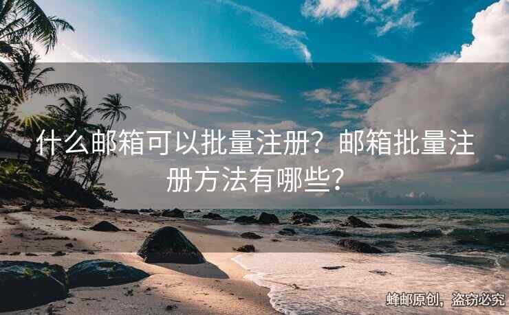 什么郵箱可以批量注冊？郵箱批量注冊方法有哪些？