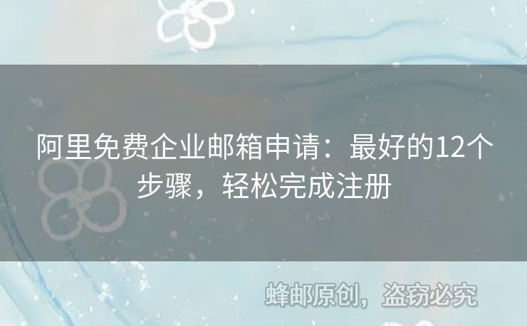 阿里免費(fèi)企業(yè)郵箱申請(qǐng)：最好的12個(gè)步驟，輕松完成注冊(cè)