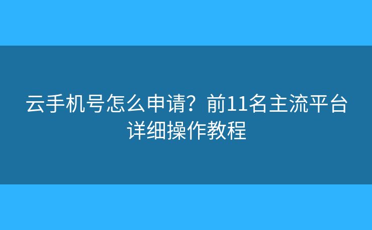 云手機(jī)號怎么申請？前11名主流平臺詳細(xì)操作教程