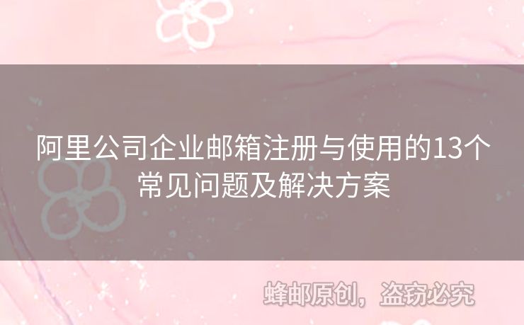 阿里公司企業(yè)郵箱注冊與使用的13個常見問題及解決方案