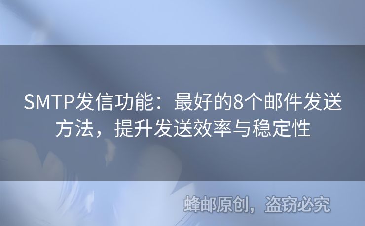 SMTP發(fā)信功能：最好的8個郵件發(fā)送方法，提升發(fā)送效率與穩(wěn)定性