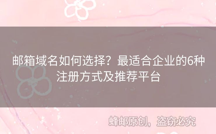 郵箱域名如何選擇？最適合企業(yè)的6種注冊方式及推薦平臺(tái)