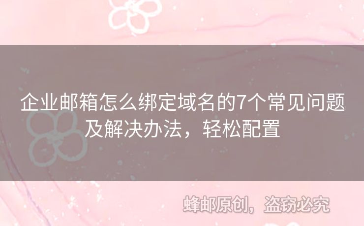 企業(yè)郵箱怎么綁定域名的7個(gè)常見問題及解決辦法，輕松配置