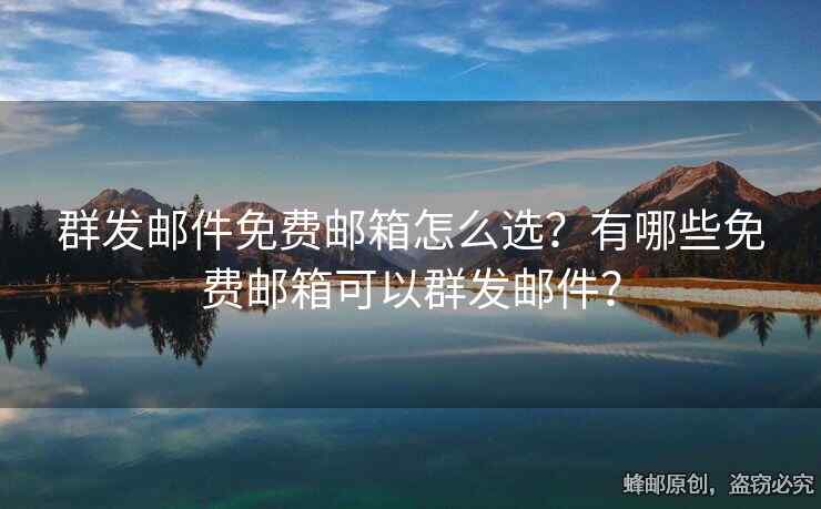 群發(fā)郵件免費(fèi)郵箱怎么選？有哪些免費(fèi)郵箱可以群發(fā)郵件？