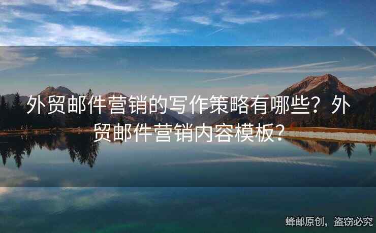 外貿(mào)郵件營銷的寫作策略有哪些？外貿(mào)郵件營銷內(nèi)容模板？