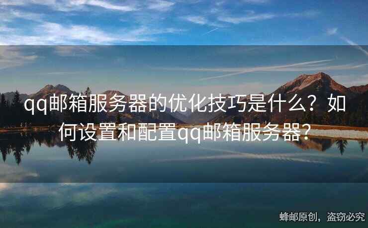 qq郵箱服務(wù)器的優(yōu)化技巧是什么？如何設(shè)置和配置qq郵箱服務(wù)器？