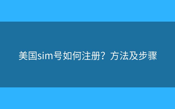 美國sim號如何注冊？方法及步驟