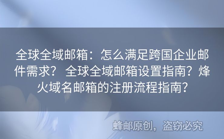 全球全域郵箱：怎么滿足跨國企業(yè)郵件需求？ 全球全域郵箱設(shè)置指南？烽火域名郵箱的注冊流程指南？