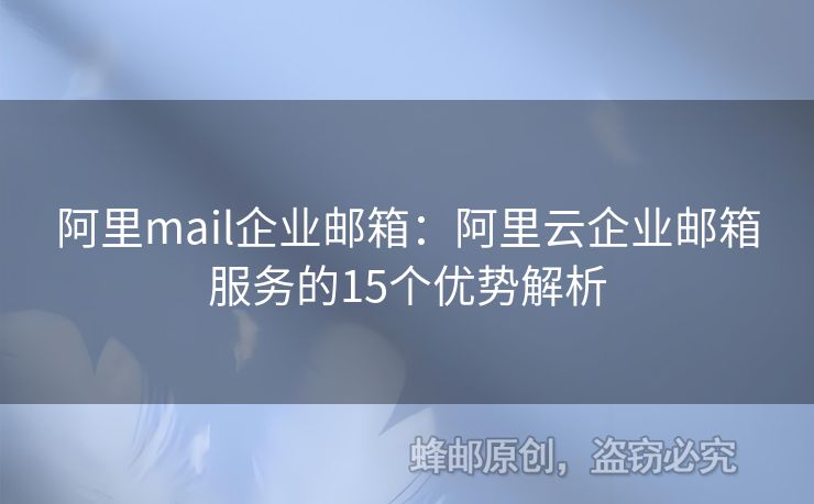 阿里mail企業(yè)郵箱：阿里云企業(yè)郵箱服務的15個優(yōu)勢解析