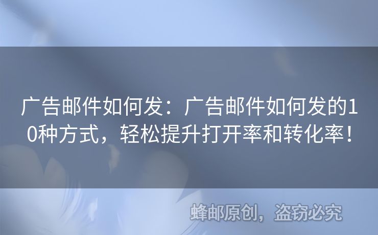 廣告郵件如何發(fā)：廣告郵件如何發(fā)的10種方式，輕松提升打開(kāi)率和轉(zhuǎn)化率！