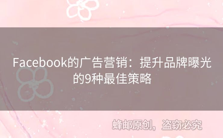 Facebook的廣告營銷：提升品牌曝光的9種最佳策略