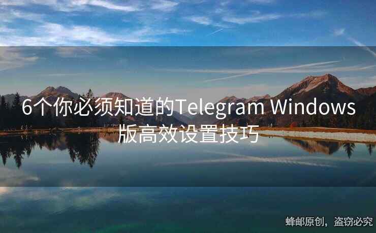 6個你必須知道的Telegram Windows版高效設(shè)置技巧