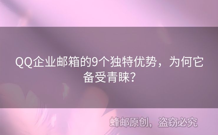 QQ企業(yè)郵箱的9個獨特優(yōu)勢，為何它備受青睞？