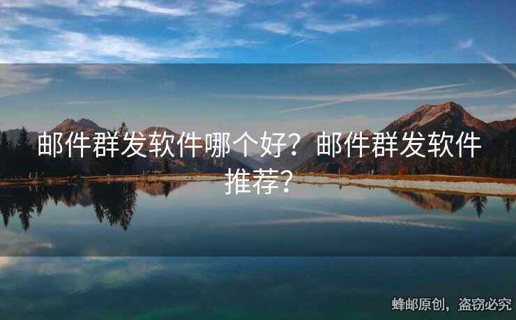 郵件群發(fā)軟件哪個(gè)好？郵件群發(fā)軟件推薦？