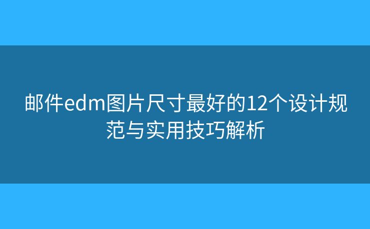 郵件edm圖片尺寸最好的12個設(shè)計規(guī)范與實用技巧解析