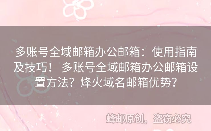 多賬號全域郵箱辦公郵箱：使用指南及技巧！ 多賬號全域郵箱辦公郵箱設(shè)置方法？烽火域名郵箱優(yōu)勢？