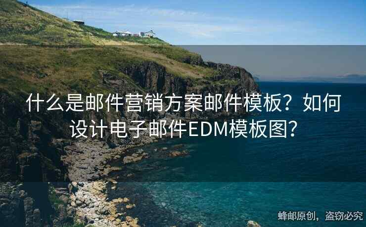 什么是郵件營(yíng)銷方案郵件模板？如何設(shè)計(jì)電子郵件EDM模板圖？