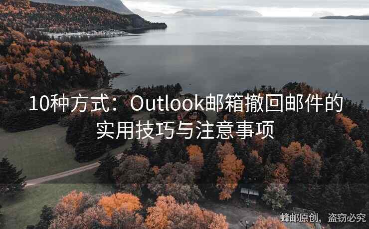 10種方式：Outlook郵箱撤回郵件的實(shí)用技巧與注意事項(xiàng)
