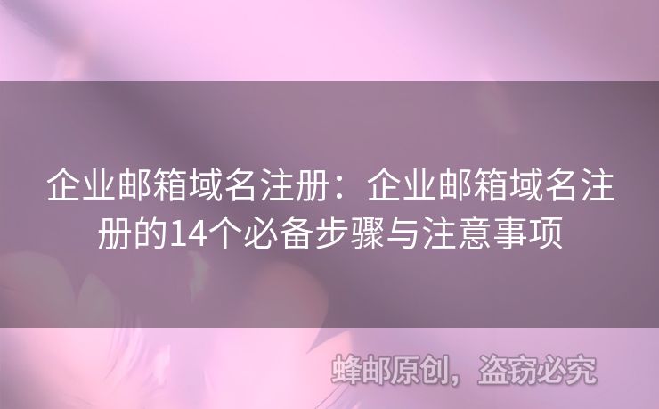 企業(yè)郵箱域名注冊：企業(yè)郵箱域名注冊的14個必備步驟與注意事項