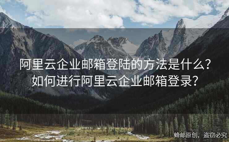 阿里云企業(yè)郵箱登陸的方法是什么？如何進(jìn)行阿里云企業(yè)郵箱登錄？