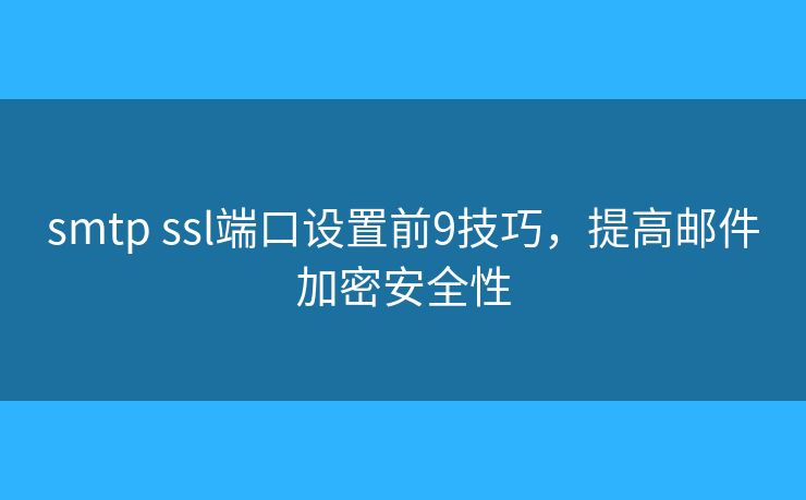 smtp ssl端口設(shè)置前9技巧，提高郵件加密安全性