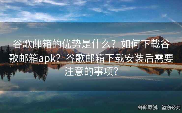 谷歌郵箱的優(yōu)勢是什么？如何下載谷歌郵箱apk？谷歌郵箱下載安裝后需要注意的事項(xiàng)？