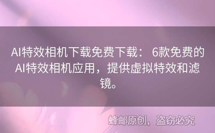 AI特效相機下載免費下載： 6款免費的AI特效相機應(yīng)用，提供虛擬特效和濾鏡。
