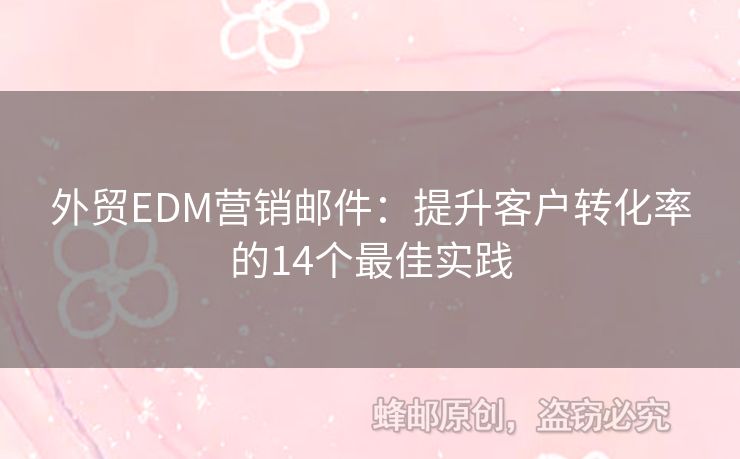 外貿(mào)EDM營銷郵件：提升客戶轉(zhuǎn)化率的14個最佳實(shí)踐