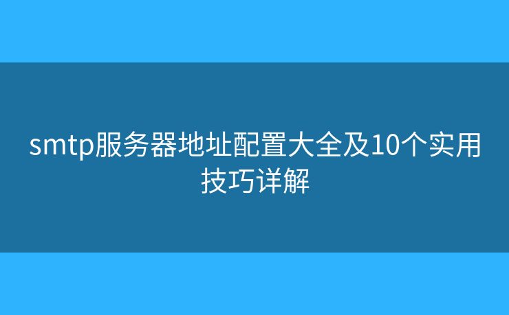 smtp服務(wù)器地址配置大全及10個實用技巧詳解